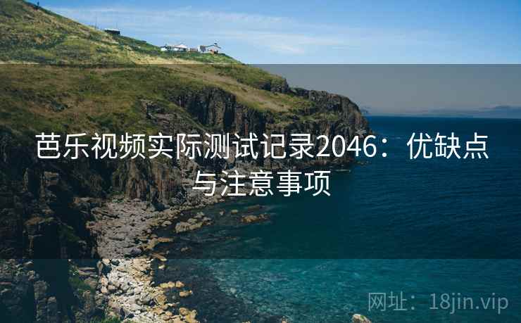 芭乐视频实际测试记录2046：优缺点与注意事项  第1张