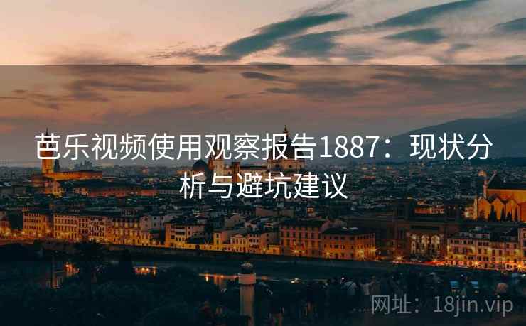 芭乐视频使用观察报告1887：现状分析与避坑建议  第1张