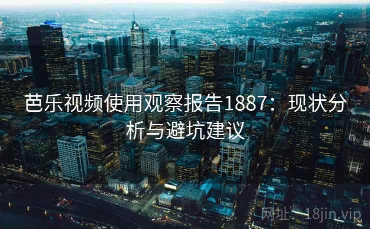 芭乐视频使用观察报告1887：现状分析与避坑建议  第2张