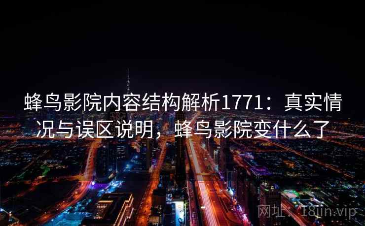 蜂鸟影院内容结构解析1771：真实情况与误区说明，蜂鸟影院变什么了  第2张