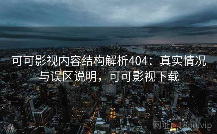可可影视内容结构解析404：真实情况与误区说明，可可影视下载  第2张