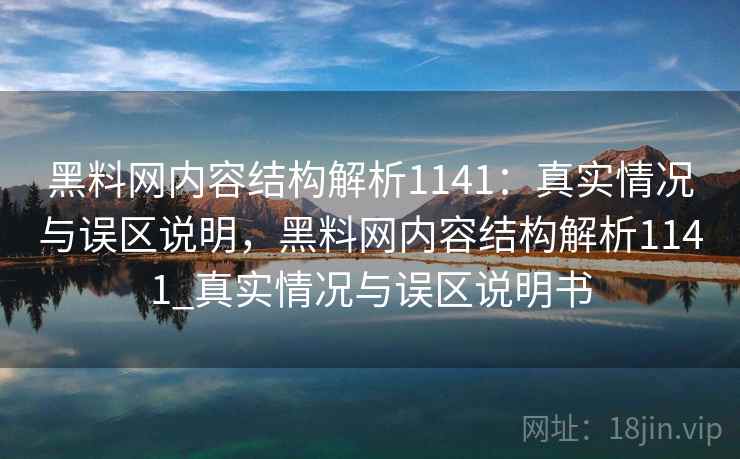 黑料网内容结构解析1141：真实情况与误区说明，黑料网内容结构解析1141_真实情况与误区说明书  第1张