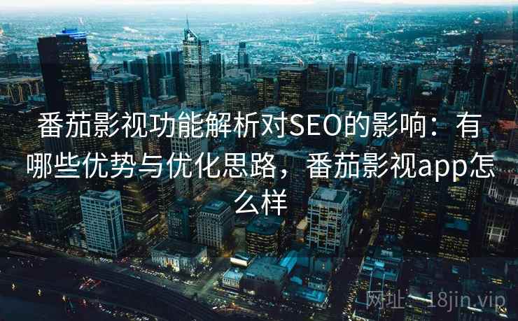 番茄影视功能解析对SEO的影响:有哪些优势与优化思路,番茄影视app怎么样 第1张 番茄影视功能解析对SEO的影响:有哪些优势与优化思路,番茄影视app怎么样 第1张