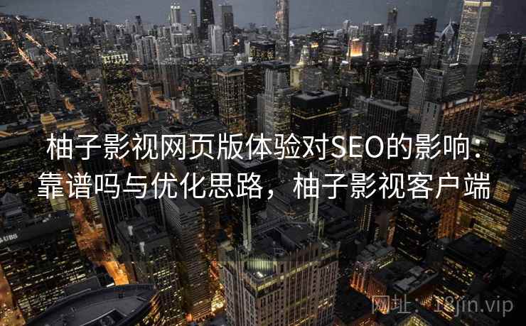 柚子影视网页版体验对SEO的影响：靠谱吗与优化思路，柚子影视客户端  第2张