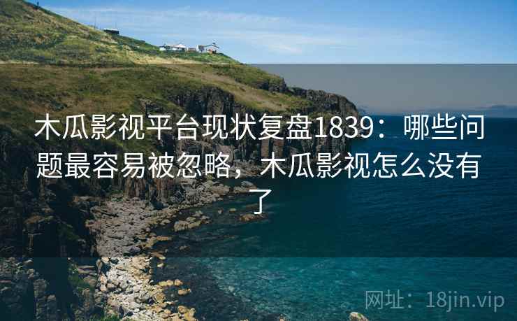 木瓜影视平台现状复盘1839：哪些问题最容易被忽略，木瓜影视怎么没有了  第2张