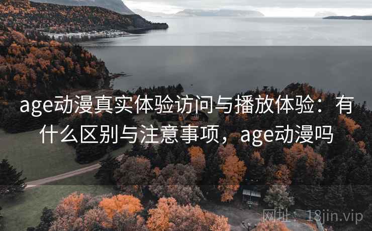 age动漫真实体验访问与播放体验:有什么区别与注意事项,age动漫吗 第2张 age动漫真实体验访问与播放体验:有什么区别与注意事项,age动漫吗 第2张