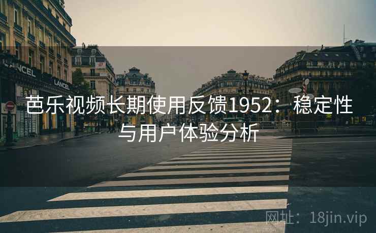 芭乐视频长期使用反馈1952：稳定性与用户体验分析  第2张