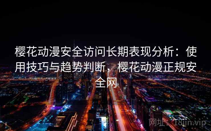 樱花动漫安全访问长期表现分析：使用技巧与趋势判断，樱花动漫正规安全网  第1张