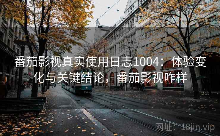 番茄影视真实使用日志1004：体验变化与关键结论，番茄影视咋样  第2张