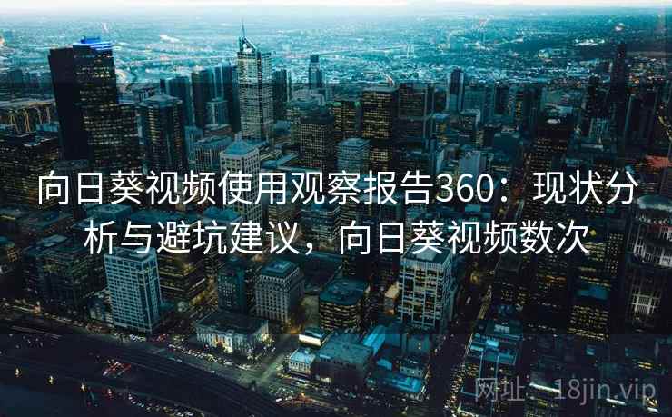 向日葵视频使用观察报告360：现状分析与避坑建议，向日葵视频数次  第1张