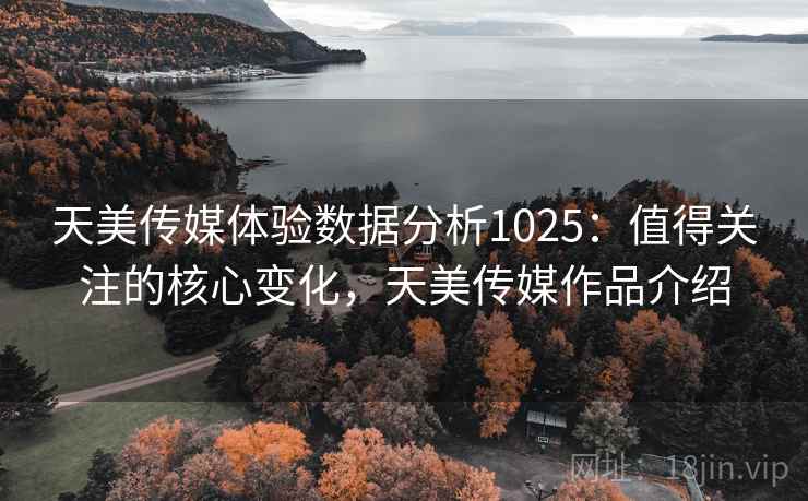 天美传媒体验数据分析1025：值得关注的核心变化，天美传媒作品介绍  第1张