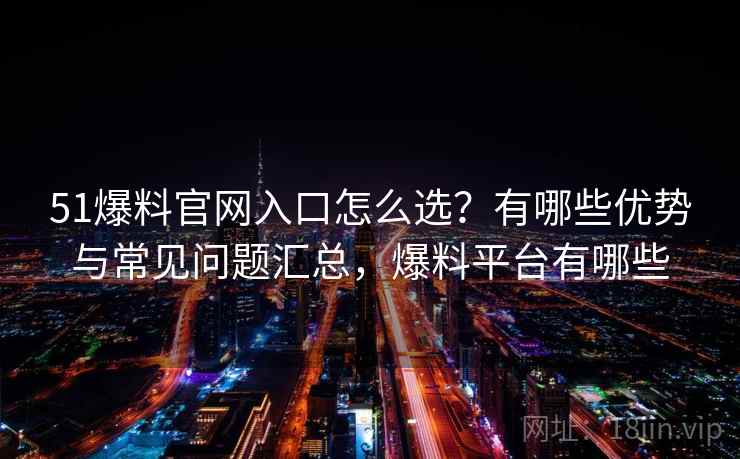 51爆料官网入口怎么选？有哪些优势与常见问题汇总，爆料平台有哪些  第1张