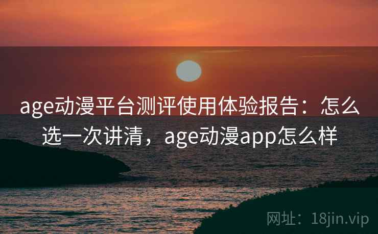 age动漫平台测评使用体验报告:怎么选一次讲清,age动漫app怎么样 第2张 age动漫平台测评使用体验报告:怎么选一次讲清,age动漫app怎么样 第2张