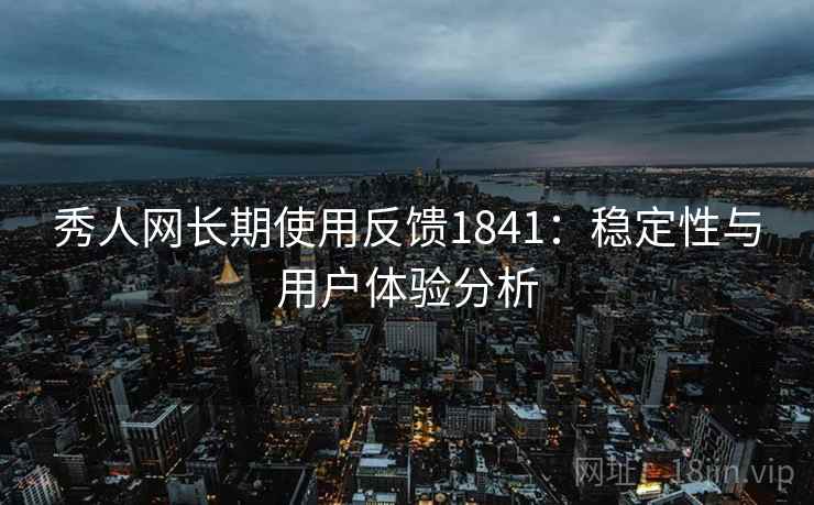 秀人网长期使用反馈1841：稳定性与用户体验分析  第2张