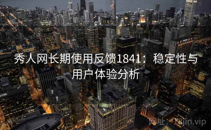 秀人网长期使用反馈1841：稳定性与用户体验分析  第1张