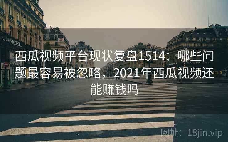 西瓜视频平台现状复盘1514：哪些问题最容易被忽略，2021年西瓜视频还能赚钱吗  第2张