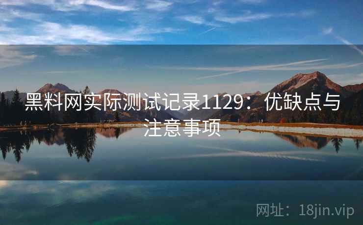 黑料网实际测试记录1129：优缺点与注意事项  第1张