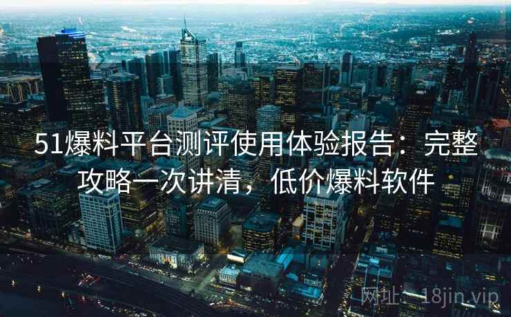 51爆料平台测评使用体验报告：完整攻略一次讲清，低价爆料软件  第1张
