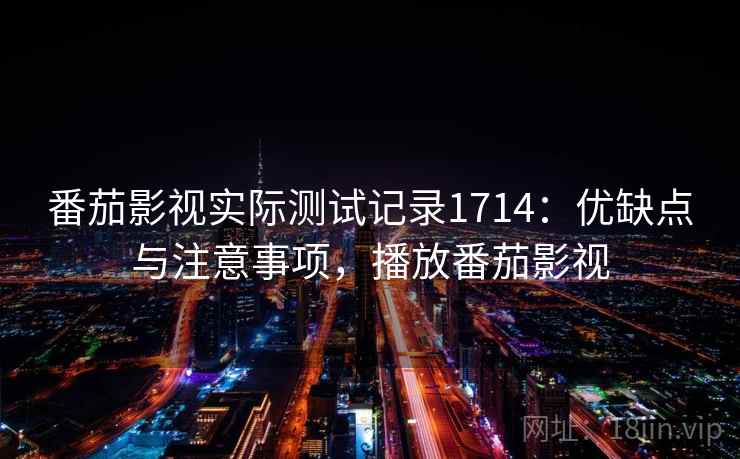 番茄影视实际测试记录1714:优缺点与注意事项,播放番茄影视 第2张 番茄影视实际测试记录1714:优缺点与注意事项,播放番茄影视 第2张