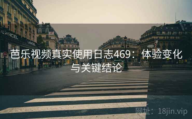 芭乐视频真实使用日志469:体验变化与关键结论 第2张 芭乐视频真实使用日志469:体验变化与关键结论 第2张