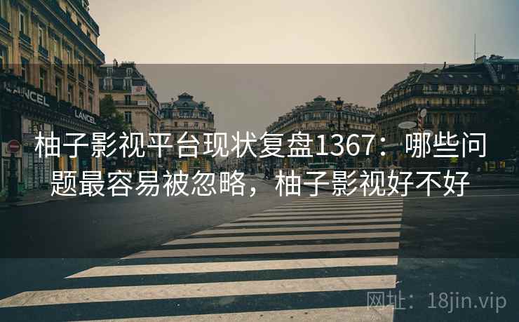 柚子影视平台现状复盘1367:哪些问题最容易被忽略,柚子影视好不好 第2张 柚子影视平台现状复盘1367:哪些问题最容易被忽略,柚子影视好不好 第2张