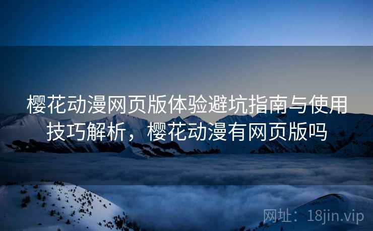 樱花动漫网页版体验避坑指南与使用技巧解析,樱花动漫有网页版吗 第1张 樱花动漫网页版体验避坑指南与使用技巧解析,樱花动漫有网页版吗 第1张