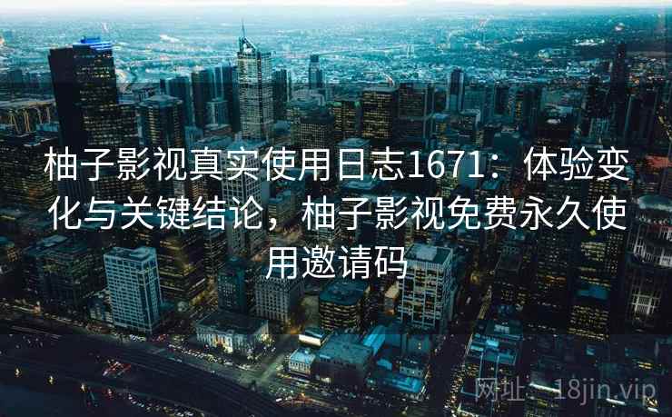 柚子影视真实使用日志1671:体验变化与关键结论,柚子影视免费永久使用邀请码 第1张 柚子影视真实使用日志1671:体验变化与关键结论,柚子影视免费永久使用邀请码 第1张