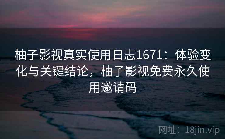 柚子影视真实使用日志1671:体验变化与关键结论,柚子影视免费永久使用邀请码 第2张 柚子影视真实使用日志1671:体验变化与关键结论,柚子影视免费永久使用邀请码 第2张