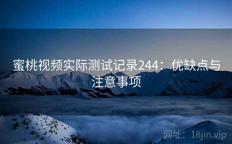 蜜桃视频实际测试记录244:优缺点与注意事项 第2张 蜜桃视频实际测试记录244:优缺点与注意事项 第2张
