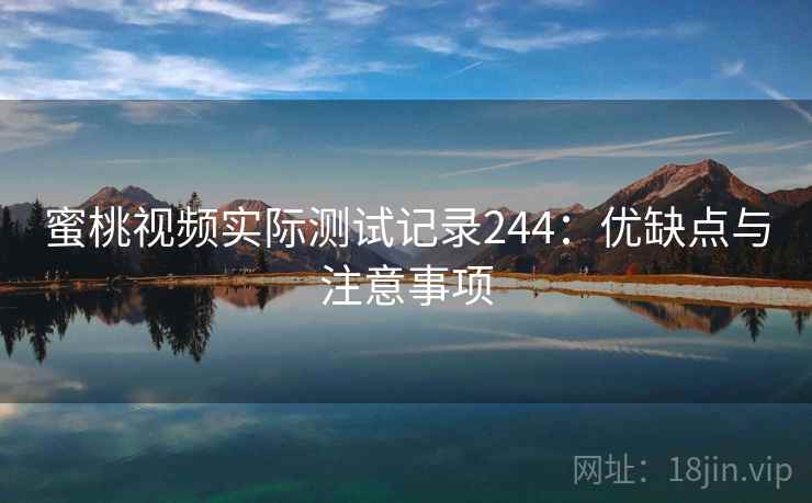 蜜桃视频实际测试记录244:优缺点与注意事项 第1张 蜜桃视频实际测试记录244:优缺点与注意事项 第1张