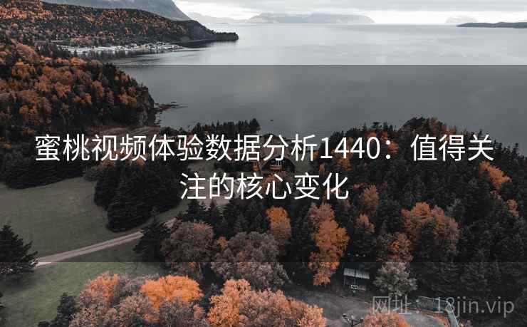 蜜桃视频体验数据分析1440:值得关注的核心变化 第1张 蜜桃视频体验数据分析1440:值得关注的核心变化 第1张