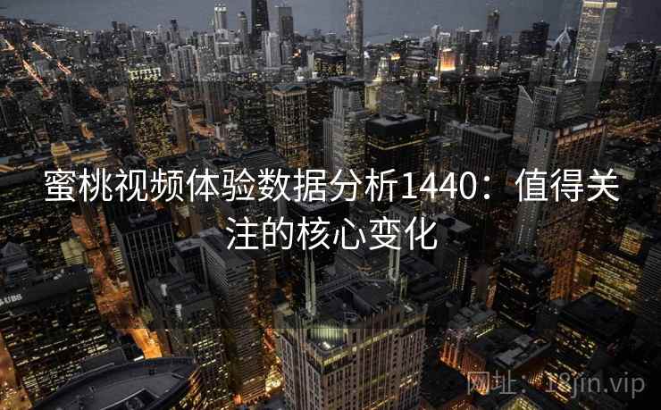 蜜桃视频体验数据分析1440:值得关注的核心变化 第2张 蜜桃视频体验数据分析1440:值得关注的核心变化 第2张