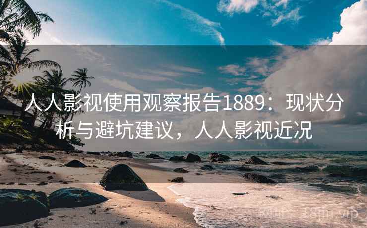 人人影视使用观察报告1889:现状分析与避坑建议,人人影视近况 第1张 人人影视使用观察报告1889:现状分析与避坑建议,人人影视近况 第1张