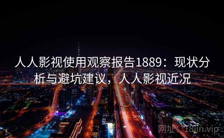 人人影视使用观察报告1889:现状分析与避坑建议,人人影视近况 第2张 人人影视使用观察报告1889:现状分析与避坑建议,人人影视近况 第2张