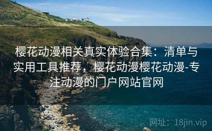 樱花动漫相关真实体验合集:清单与实用工具推荐,樱花动漫樱花动漫-专注动漫的门户网站官网 第2张 樱花动漫相关真实体验合集:清单与实用工具推荐,樱花动漫樱花动漫-专注动漫的门户网站官网 第2张
