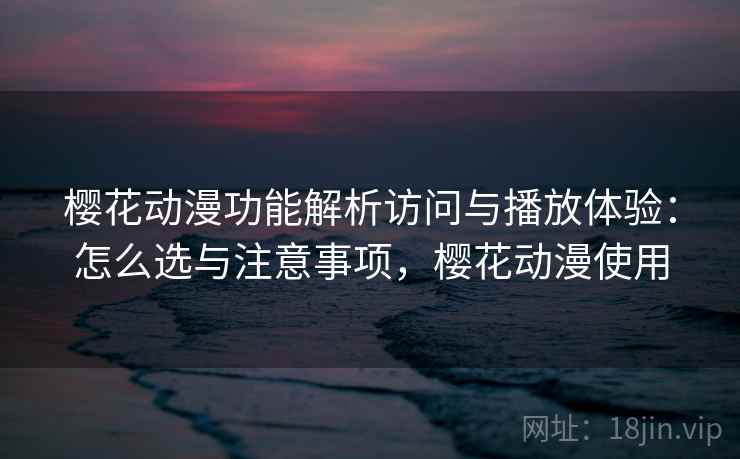 樱花动漫功能解析访问与播放体验:怎么选与注意事项,樱花动漫使用 第2张 樱花动漫功能解析访问与播放体验:怎么选与注意事项,樱花动漫使用 第2张
