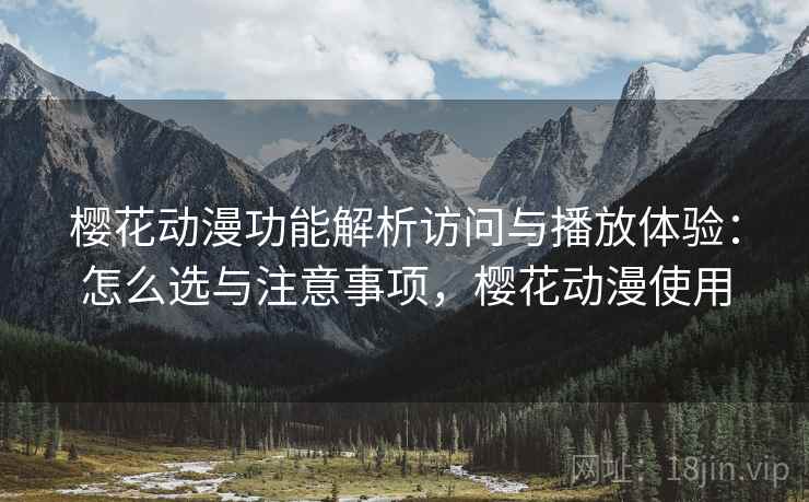 樱花动漫功能解析访问与播放体验:怎么选与注意事项,樱花动漫使用 第1张 樱花动漫功能解析访问与播放体验:怎么选与注意事项,樱花动漫使用 第1张