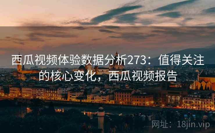 西瓜视频体验数据分析273:值得关注的核心变化,西瓜视频报告 第2张 西瓜视频体验数据分析273:值得关注的核心变化,西瓜视频报告 第2张