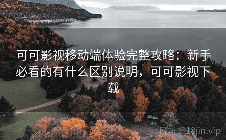 可可影视移动端体验完整攻略:新手必看的有什么区别说明,可可影视下载 第1张 可可影视移动端体验完整攻略:新手必看的有什么区别说明,可可影视下载 第1张