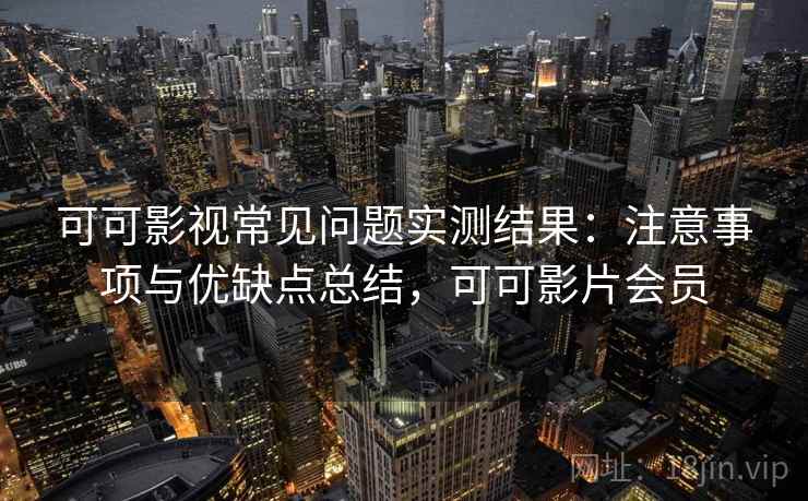 可可影视常见问题实测结果：注意事项与优缺点总结，可可影片会员  第2张