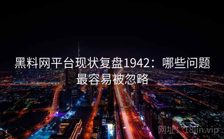 黑料网平台现状复盘1942:哪些问题最容易被忽略 第1张 黑料网平台现状复盘1942:哪些问题最容易被忽略 第1张