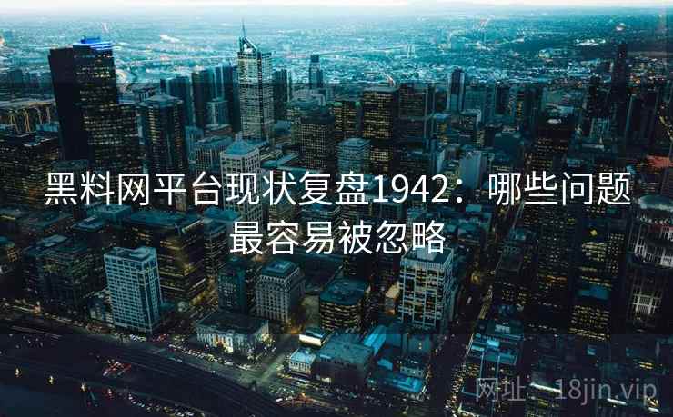 黑料网平台现状复盘1942:哪些问题最容易被忽略 第2张 黑料网平台现状复盘1942:哪些问题最容易被忽略 第2张