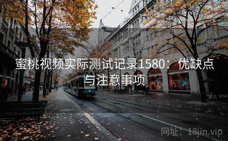 蜜桃视频实际测试记录1580:优缺点与注意事项 第1张 蜜桃视频实际测试记录1580:优缺点与注意事项 第1张