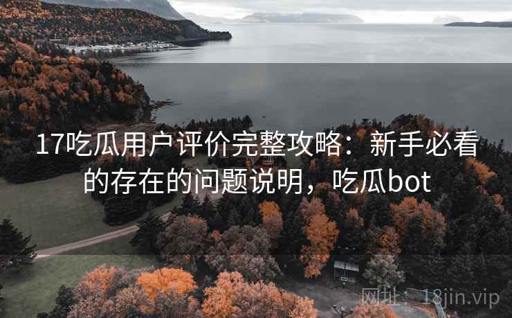 17吃瓜用户评价完整攻略：新手必看的存在的问题说明，吃瓜bot  第2张