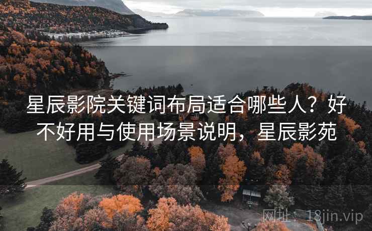 星辰影院关键词布局适合哪些人？好不好用与使用场景说明，星辰影苑  第2张