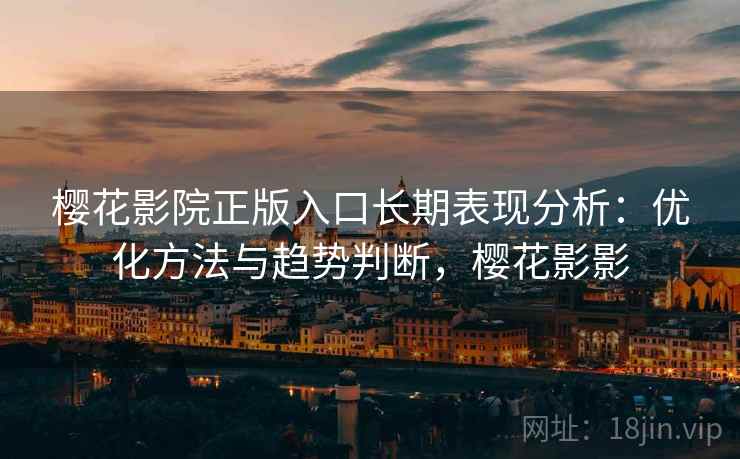 樱花影院正版入口长期表现分析：优化方法与趋势判断，樱花影影  第1张