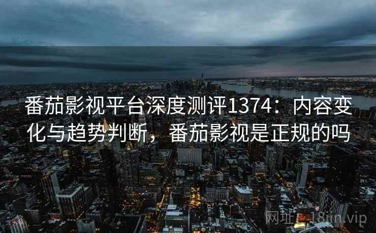 番茄影视平台深度测评1374:内容变化与趋势判断,番茄影视是正规的吗 第1张 番茄影视平台深度测评1374:内容变化与趋势判断,番茄影视是正规的吗 第1张