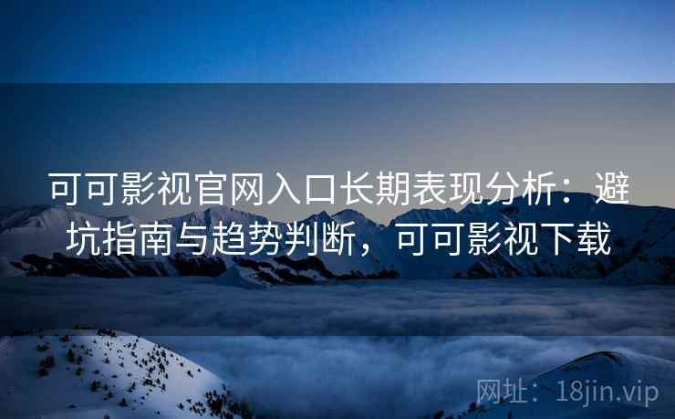 可可影视官网入口长期表现分析:避坑指南与趋势判断,可可影视下载 第1张 可可影视官网入口长期表现分析:避坑指南与趋势判断,可可影视下载 第1张