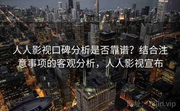 人人影视口碑分析是否靠谱?结合注意事项的客观分析,人人影视宣布 第2张 人人影视口碑分析是否靠谱?结合注意事项的客观分析,人人影视宣布 第2张