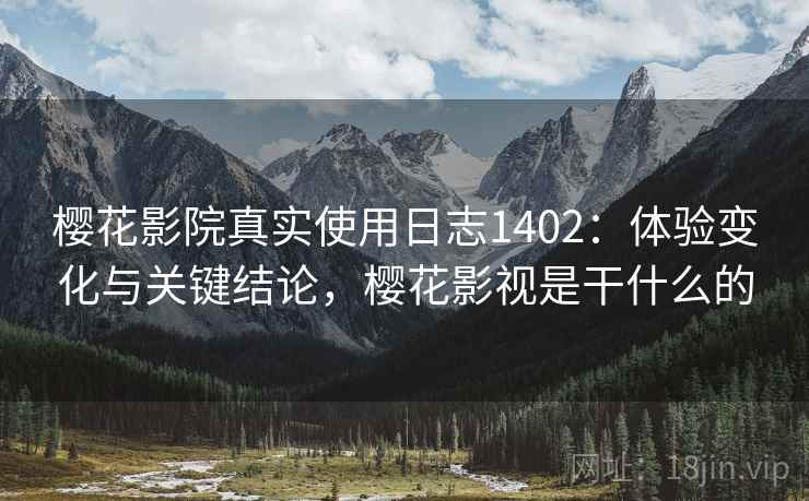 樱花影院真实使用日志1402:体验变化与关键结论,樱花影视是干什么的 第2张 樱花影院真实使用日志1402:体验变化与关键结论,樱花影视是干什么的 第2张